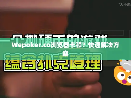 Wepoker.co浏览器卡顿？快速解决方案
