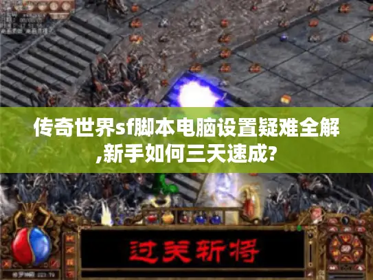 传奇世界sf脚本电脑设置疑难全解,新手如何三天速成? 传奇世界sf脚本电脑设置疑难全解,新手如何三天速成?