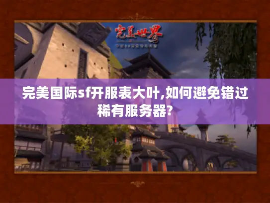 完美国际sf开服表大叶,如何避免错过稀有服务器? 完美国际sf开服表大叶,如何避免错过稀有服务器?
