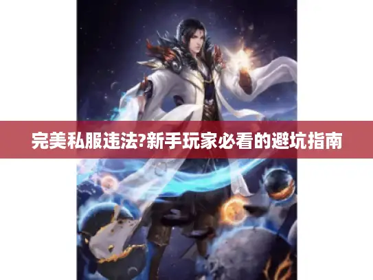 完美私服违法?新手玩家必看的避坑指南
