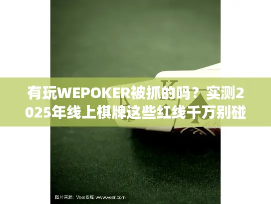 有玩WEPOKER被抓的吗？实测2025年线上棋牌这些红线千万别碰