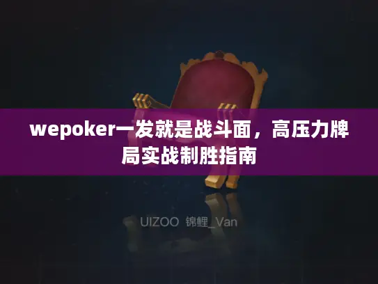 wepoker一发就是战斗面，高压力牌局实战制胜指南