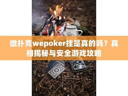 微扑克wepoker挂是真的吗？真相揭秘与安全游戏攻略