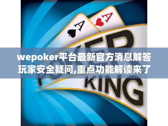 wepoker平台最新官方消息解答玩家安全疑问,重点功能解读来了 wepoker平台最新官方消息解答玩家安全疑问,重点功能解读来了