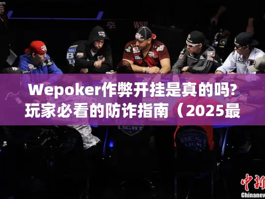 Wepoker作弊开挂是真的吗?玩家必看的防诈指南（2025最新）