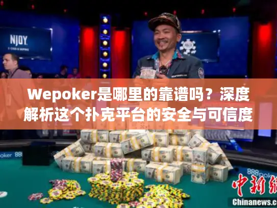 Wepoker是哪里的靠谱吗？深度解析这个扑克平台的安全与可信度