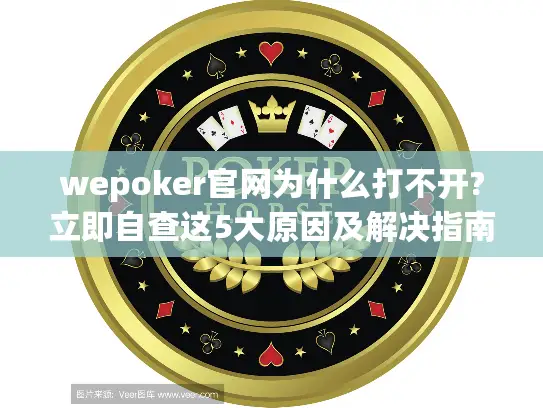 wepoker官网为什么打不开?立即自查这5大原因及解决指南