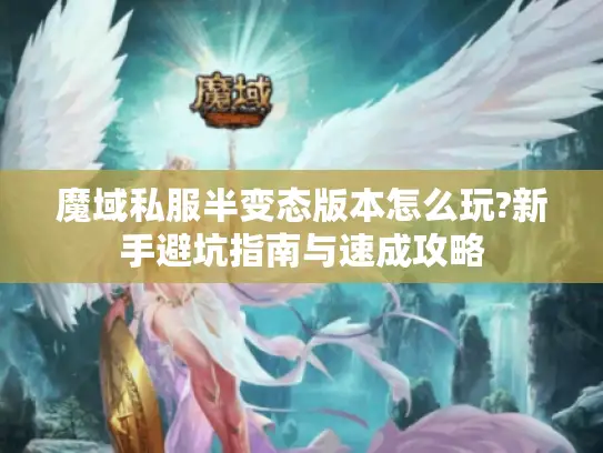 魔域私服半变态版本怎么玩?新手避坑指南与速成攻略