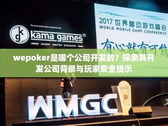 wepoker是哪个公司开发的?探索其开发公司背景与玩家安全提示 wepoker是哪个公司开发的?探索其开发公司背景与玩家安全提示