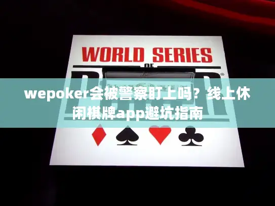 wepoker会被警察盯上吗？线上休闲棋牌app避坑指南