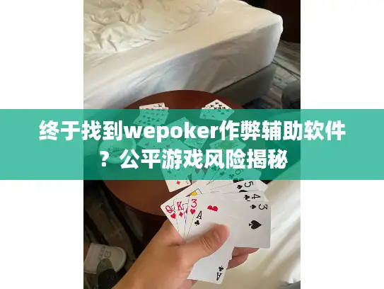 终于找到wepoker作弊辅助软件？公平游戏风险揭秘