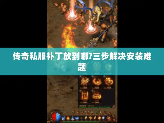 传奇私服补丁放到哪?三步解决安装难题