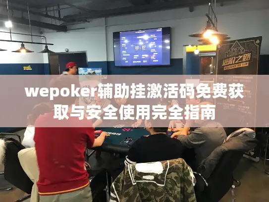 wepoker辅助挂激活码免费获取与安全使用完全指南