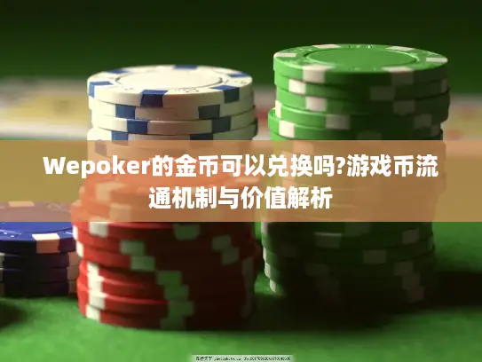 Wepoker的金币可以兑换吗?游戏币流通机制与价值解析 Wepoker的金币可以兑换吗?游戏币流通机制与价值解析