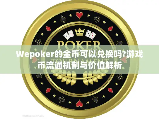 Wepoker的金币可以兑换吗?游戏币流通机制与价值解析 Wepoker的金币可以兑换吗?游戏币流通机制与价值解析