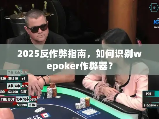 2025反作弊指南，如何识别wepoker作弊器？