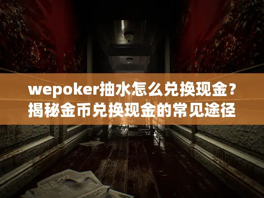 wepoker抽水怎么兑换现金？揭秘金币兑换现金的常见途径和提现风险