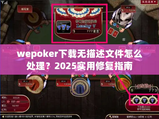wepoker下载无描述文件怎么处理？2025实用修复指南