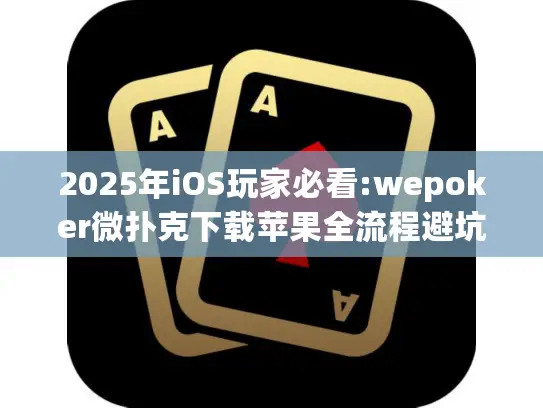 2025年iOS玩家必看:wepoker微扑克下载苹果全流程避坑指南