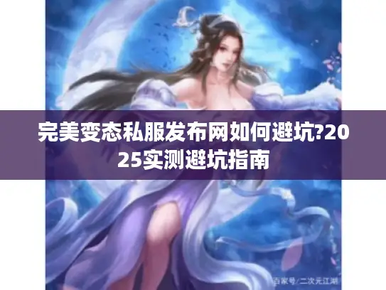 完美变态私服发布网如何避坑?2025实测避坑指南 完美变态私服发布网如何避坑?2025实测避坑指南