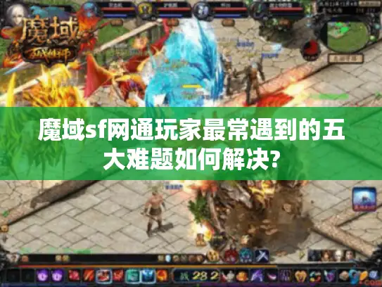 魔域sf网通玩家最常遇到的五大难题如何解决?