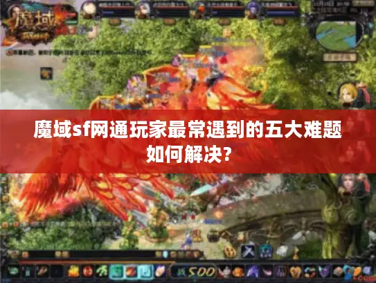 魔域sf网通玩家最常遇到的五大难题如何解决?