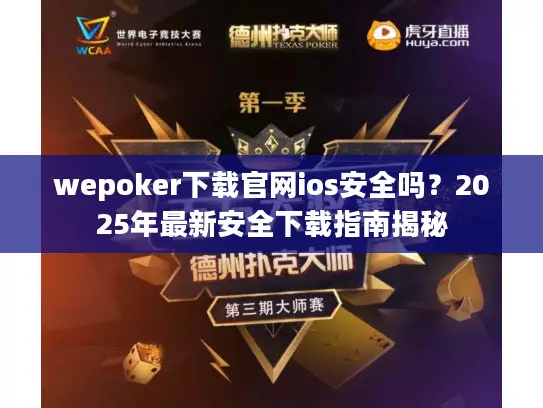 wepoker下载官网ios安全吗？2025年最新安全下载指南揭秘