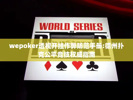 wepoker透视开挂作弊防范手册:德州扑克公平竞技权威指南