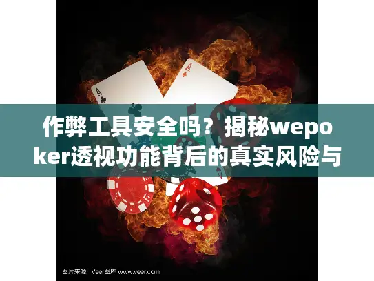 作弊工具安全吗？揭秘wepoker透视功能背后的真实风险与防范对策