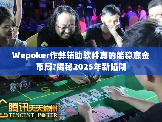 Wepoker作弊辅助软件真的能稳赢金币局?揭秘2025年新陷阱