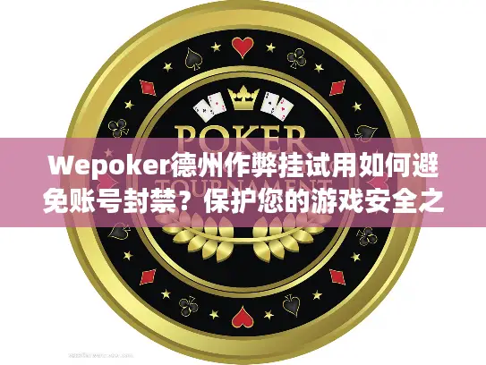 Wepoker德州作弊挂试用如何避免账号封禁？保护您的游戏安全之旅