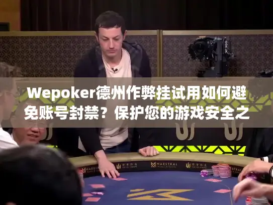 Wepoker德州作弊挂试用如何避免账号封禁？保护您的游戏安全之旅