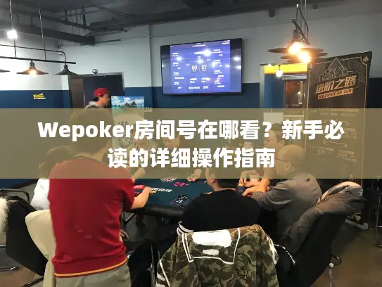 Wepoker房间号在哪看?新手必读的详细操作指南 Wepoker房间号在哪看?新手必读的详细操作指南