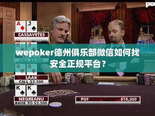 wepoker德州俱乐部微信如何找安全正规平台？