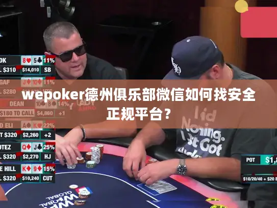 wepoker德州俱乐部微信如何找安全正规平台？