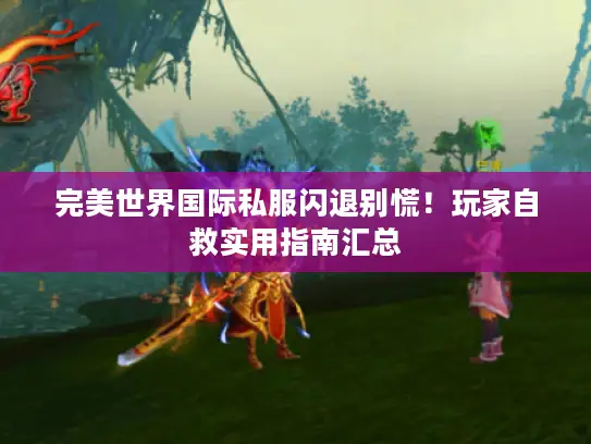 完美世界国际私服闪退别慌！玩家自救实用指南汇总
