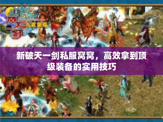 新破天一剑私服窝窝,高效拿到顶级装备的实用技巧 新破天一剑私服窝窝,高效拿到顶级装备的实用技巧