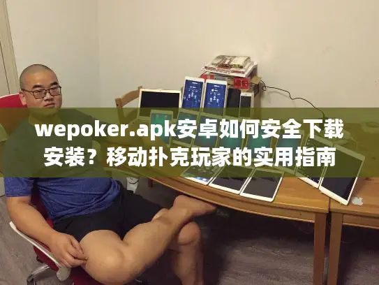 wepoker.apk安卓如何安全下载安装？移动扑克玩家的实用指南
