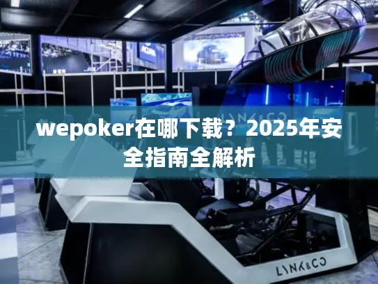 wepoker在哪下载？2025年安全指南全解析