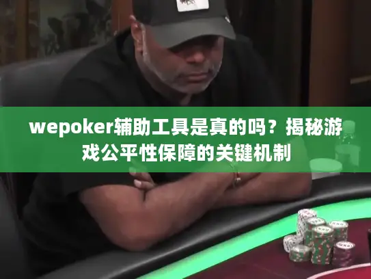 wepoker辅助工具是真的吗？揭秘游戏公平性保障的关键机制
