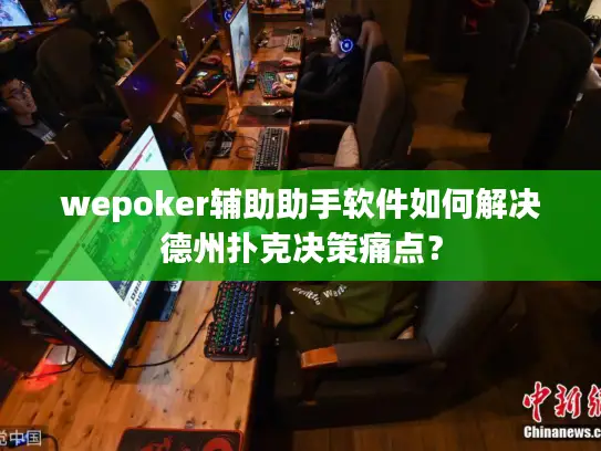 wepoker辅助助手软件如何解决德州扑克决策痛点? wepoker辅助助手软件如何解决德州扑克决策痛点?