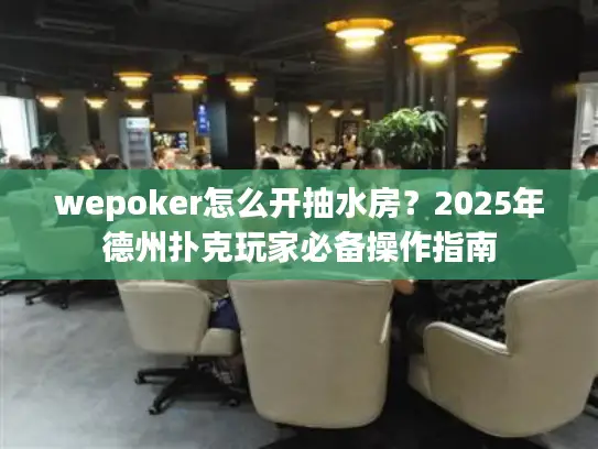 wepoker怎么开抽水房？2025年德州扑克玩家必备操作指南