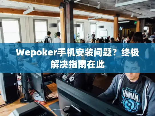 Wepoker手机安装问题?终极解决指南在此 Wepoker手机安装问题?终极解决指南在此