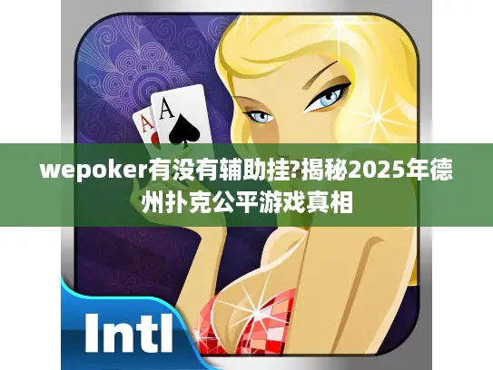 wepoker有没有辅助挂?揭秘2025年德州扑克公平游戏真相