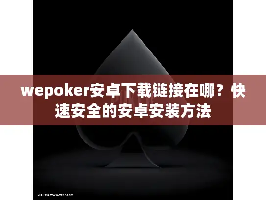 wepoker安卓下载链接在哪？快速安全的安卓安装方法