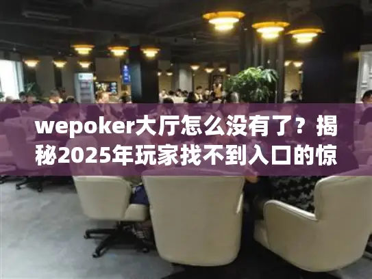 wepoker大厅怎么没有了?揭秘2025年玩家找不到入口的惊人真相 wepoker大厅怎么没有了?揭秘2025年玩家找不到入口的惊人真相