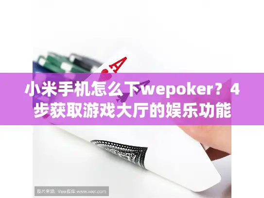 小米手机怎么下wepoker?4步获取游戏大厅的娱乐功能 小米手机怎么下wepoker?4步获取游戏大厅的娱乐功能