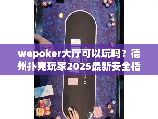 wepoker大厅可以玩吗？德州扑克玩家2025最新安全指南揭秘