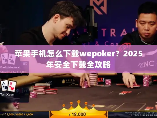 苹果手机怎么下载wepoker?2025年安全下载全攻略 苹果手机怎么下载wepoker?2025年安全下载全攻略