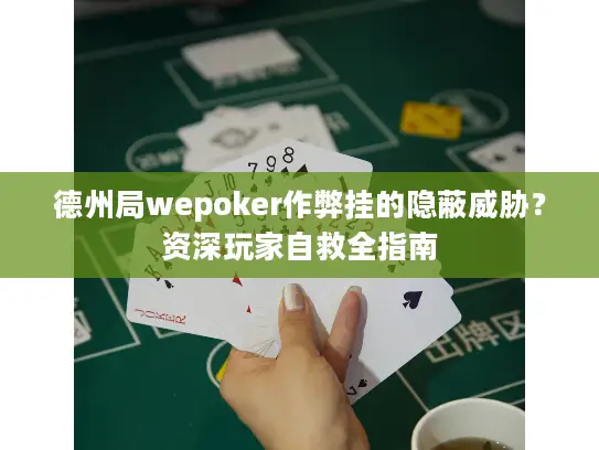 德州局wepoker作弊挂的隐蔽威胁？资深玩家自救全指南